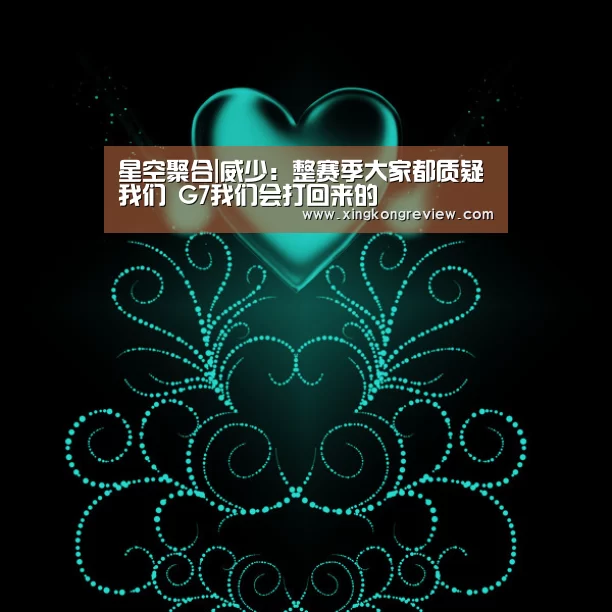 星空聚合|威少:整赛季大家都质疑我们 G7我们会打回来的(图2) 星空快讯